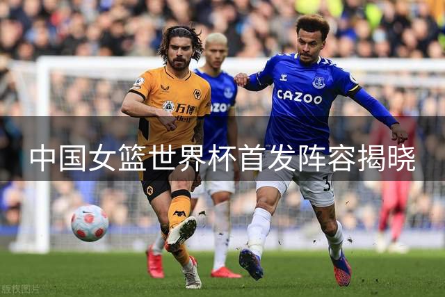 中国女篮世界杯首发阵容揭晓
